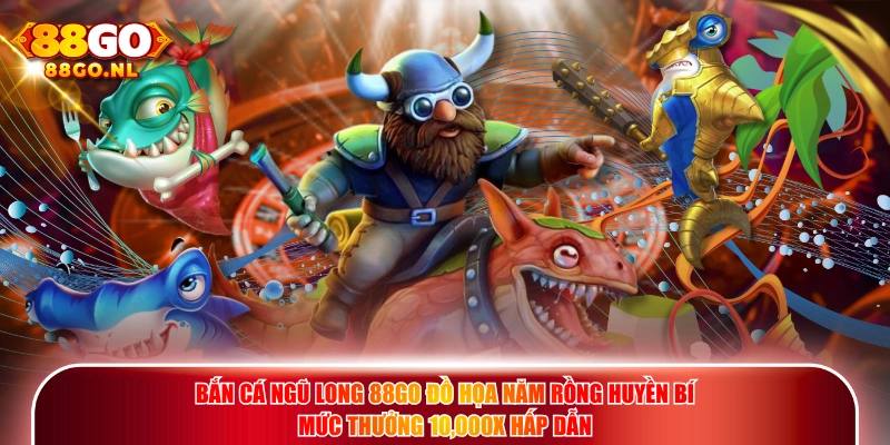 Bắn Cá Ngũ Long 88GO đồ họa năm rồng huyền bí mức thưởng 10,000X hấp dẫn.