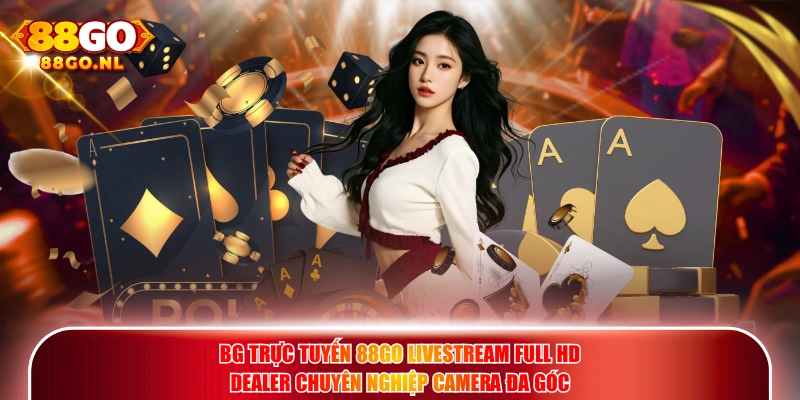 BG Trực Tuyến 88GO livestream Full HD dealer chuyên nghiệp camera đa góc.