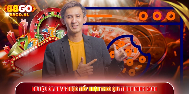 Dữ liệu cá nhân được tiếp nhận theo quy trình minh bạch 