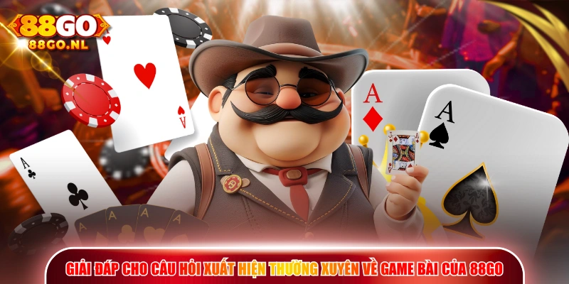 Giải đáp cho câu hỏi xuất hiện thường xuyên về Game Bài của 88GO