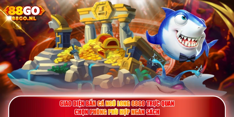 Giao diện Bắn Cá Ngũ Long 88GO trực quan chọn phòng phù hợp ngân sách.