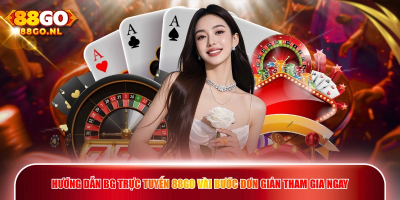 Hướng dẫn BG Trực Tuyến 88GO vài bước đơn giản tham gia ngay.