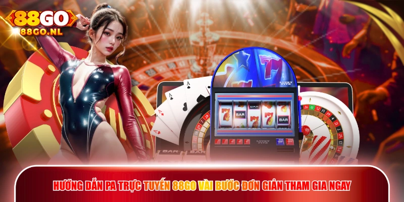 Hướng dẫn PA Trực Tuyến 88GO vài bước đơn giản tham gia ngay.