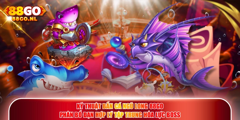 Kỹ thuật Bắn Cá Ngũ Long 88GO phân bổ đạn hợp lý tập trung hỏa lực boss.