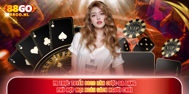PA Trực Tuyến 88GO bàn cược đa dạng phù hợp mọi ngân sách người chơi.