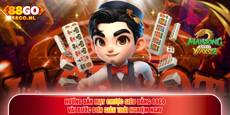 Hướng dẫn Mạt Chược Siêu Đẳng 88GO vài bước đơn giản trải nghiệm ngay.
