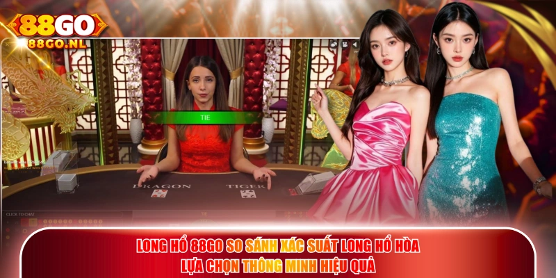 Long Hổ 88GO so sánh xác suất Long Hổ Hòa lựa chọn thông minh hiệu quả.