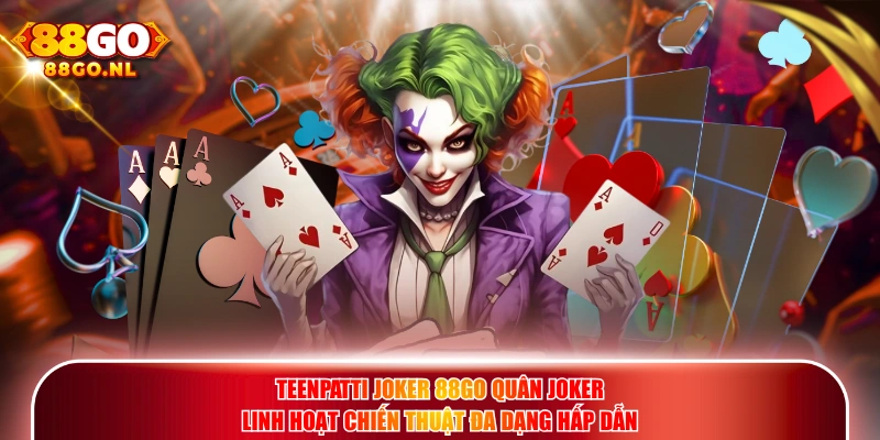TeenPatti Joker 88GO quân Joker linh hoạt chiến thuật đa dạng hấp dẫn.