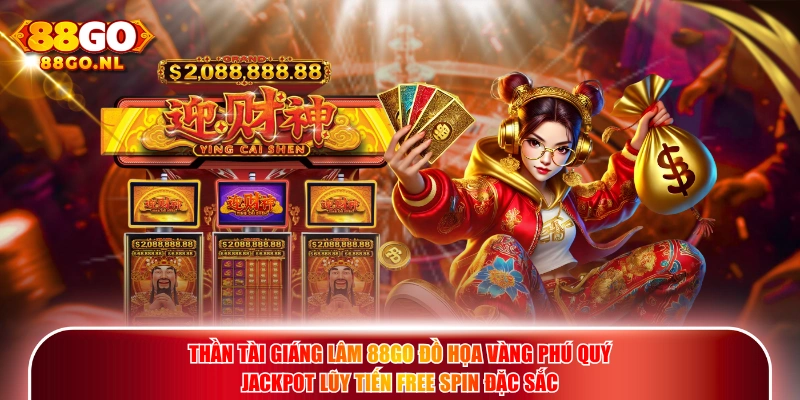 Thần Tài Giáng Lâm 88GO đồ họa vàng phú quý Jackpot lũy tiến Free Spin đặc sắc.